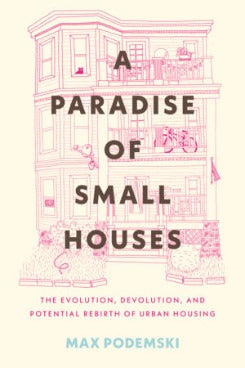 A Paradise Of Small Houses: The Evolution, Devolution, And Potential Rebirth Of Urban Housing