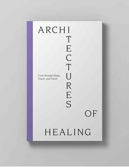 Architectures Of Healing - Cure Through Sleep, Touch, And Travel