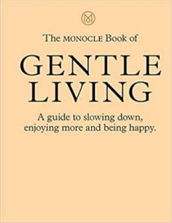 The Monocle Book of Gentle Living : A guide to slowing down, enjoying more and being happy