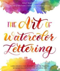 The Art of Watercolor Lettering: A Beginner's Step-by-Step Guide to Painting Modern Calligraphy and Lettered Art