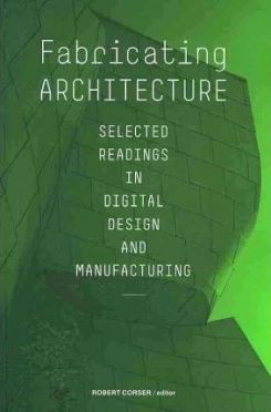 Fabricating Architecture: Selected Readings Indigital Design And Manufacturing