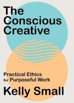 Conscious Creative, The : Practical Ethics for Purposeful Work