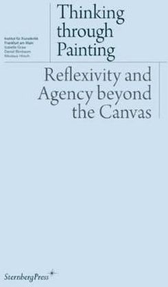 Thinking Through Painting : Reflexivity And Agency Beyond The Canvas