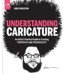 Understanding Caricature : An Artist's Practical Guide to Creating Portraits with Personality