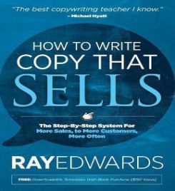 How To Write Copy That Sells: The Step-by-step System For More Sales, To More Customers, More Often
