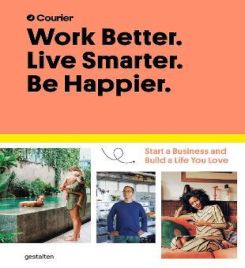 WORK BETTER. LIVE SMARTER. BE HAPPIER.: START A BUSINESS AND BUILD A LIFE YOU LOVE