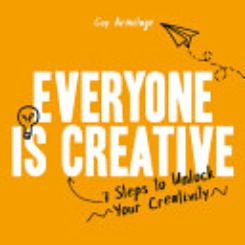 Everyone Is Creative : 7 Steps To Unlock Your Creativity