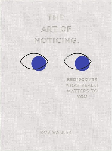 The Art Of Noticing: Rediscover What Really Matters To You