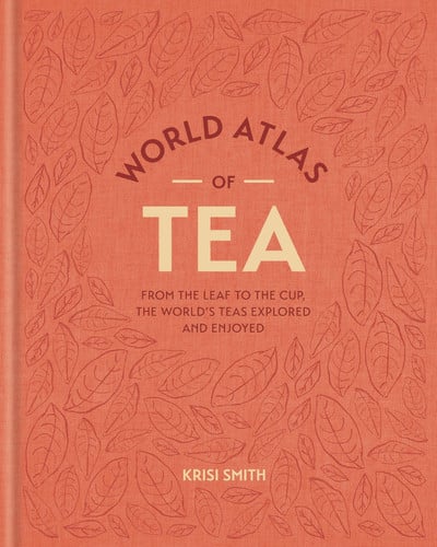 World Atlas Of Tea From The Leaf To The Cup