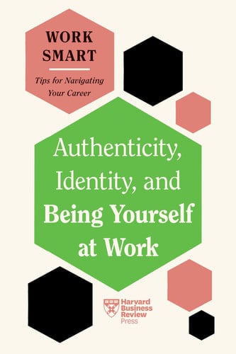 Authenticity, Identity, And Being Yourself At Work: Hbr Work Smart Series