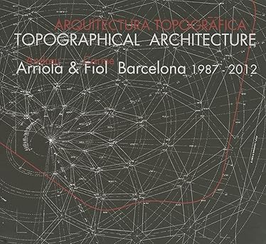 Topographical Architecture: Andreu Arriola & Carmefiol. Barcelona 1987-2012
