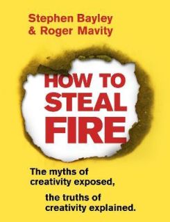 How to Steal Fire: The Myths of Creativity Exposed, The Truths of Creativity Explained Paperback