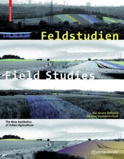 Feldstudien / Field Studies : Zur neuen AEsthetik urbaner Landwirtschaft / The New Aesthetics of Urban Agriculture