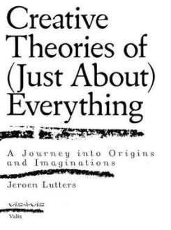 Creative Theories of (Just About) Everything : A Journey Into Origins and Imaginations