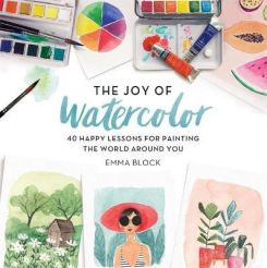 The Joy of Watercolor : 40 Happy Lessons for Painting the World Around You