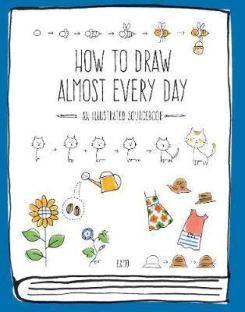 How to Draw Almost Every Day : An Illustrated Sourcebook