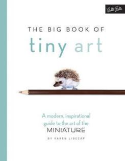 The Big Book Of Tiny Art: A Modern, Inspirational Guide To The Art Of The Miniature