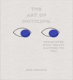 The Art Of Noticing: Rediscover What Really Matters To You