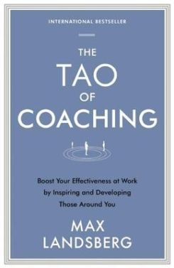 The Tao Of Coaching : Boost Your Effectiveness At Work By Inspiring And Developing Those Around You