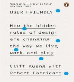 User Friendly : How The Hidden Rules Of Design Are Changing The Way We Live, Work & Play