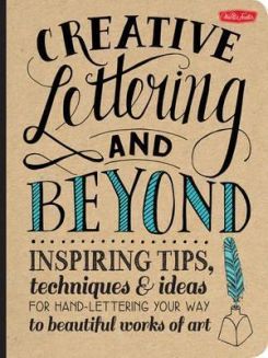 Creative Lettering and Beyond : Inspiring Tips, Techniques, and Ideas for Hand Lettering Your Way to Beautiful Works of Art