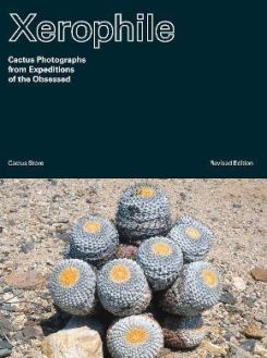 Xerophile : Cactus Photographs From Expeditions Of The Obsessed