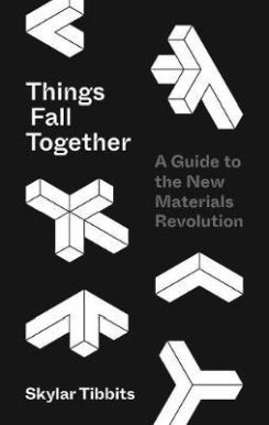Things Fall Together : A Guide to the New Materials Revolution