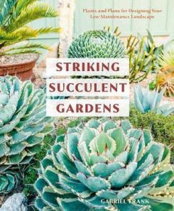 Striking Succulent Gardens: A Gardening Book : Plants and Plans for Designing Your Low-Maintenance Landscape