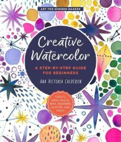 Creative Watercolor: A Step-by-Step Guide for Beginners--Create with Paints, Inks, Markers, Glitter, and More!