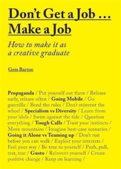 Don't Get a Job...Make a Job : How to make it as a creative graduate