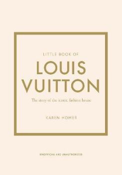 Little Book of Louis Vuitton : The Story of the Iconic Fashion House