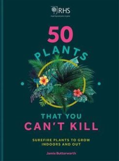 RHS 50 Plants You Can't Kill : Surefire Plants to Grow Indoors and Out