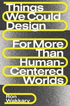 Things We Could Design : For More Than Human-Centered Worlds
