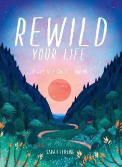 Rewild Your Life : 52 Ways To Reconnect To Nature