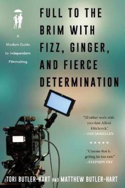 Full to the Brim with Fizz, Ginger, and Fierce Determination : A Modern Guide to Independent Filmmaking