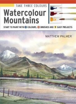 Take Three Colours: Watercolour Mountains : Start to Paint with 3 Colours, 3 Brushes and 9 Easy Projects