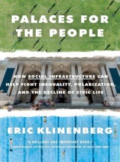 Palaces for the People : How Social Infrastructure Can Help Fight Inequality, Polarization, and the Decline of Civic Life
