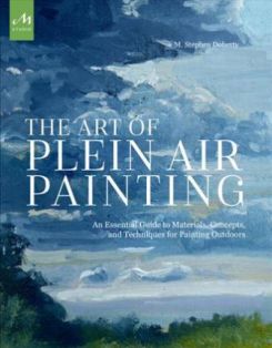 The Art of Plein Air Painting : An Essential Guide to Materials, Concepts, and Techniques for Painting Outdoors