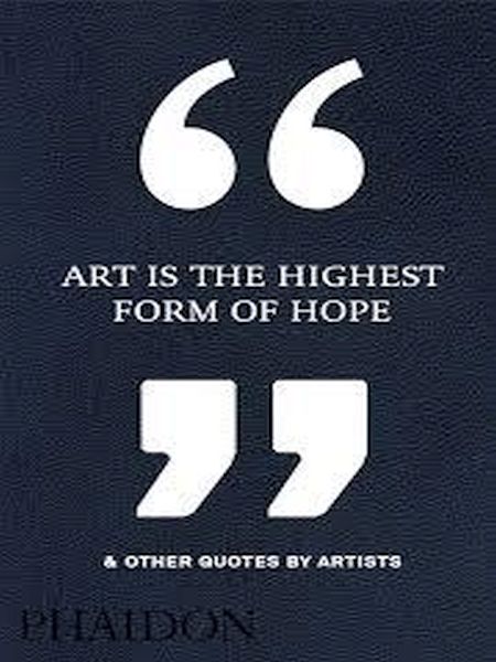 Art Is the Highest Form of Hope & Other Quotes by Artists