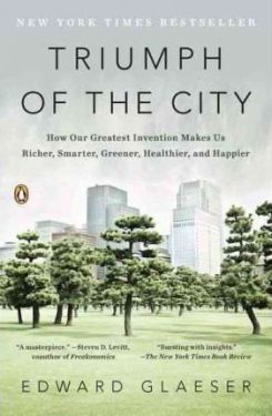 Triumph of the City : How Our Greatest Invention Makes Us Richer, Smarter, Greener, Healthier, and Happier