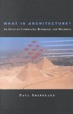 What Is Architecture? : An Essay On Landscapes, Buildings, And Machines