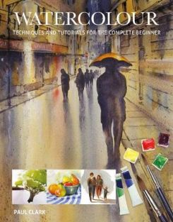 Watercolour : Techniques and Tutorials for the Complete Beginner