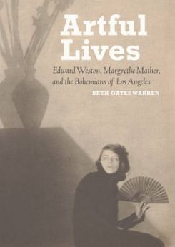 Artful Lives: Edward Weston, Margrethe Mather, And The Bohemians Of Los Angeles