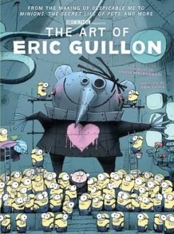The Art of Eric Guillon : From the Making of Despicable Me to Minions, the Secret Life of Pets, and More