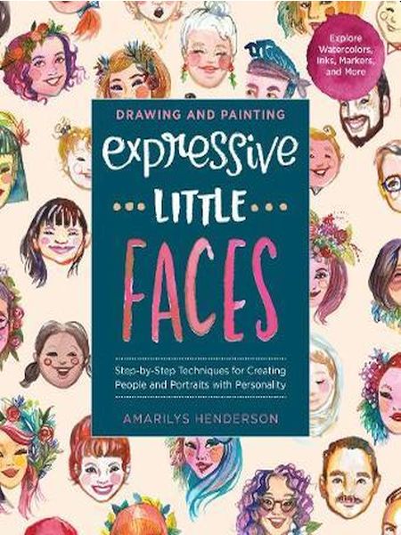 Drawing and Painting Expressive Little Faces : Step-by-Step Techniques for Creating People and Portraits with Personality--Explore Watercolors, Inks, Markers, and More