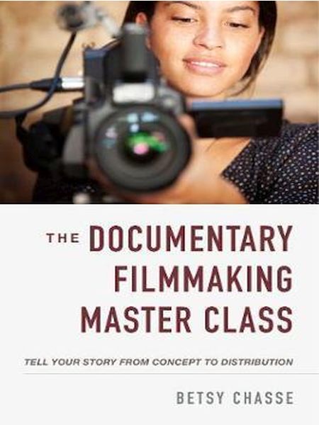 The Documentary Filmmaking Master Class : Tell Your Story from Concept to Distributio