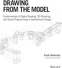 Drawing From The Model: Fundamentals Of Digital Drawing, 3d Modeling, And Visual Programming In Arch