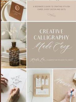 Creative Calligraphy Made Easy : A Beginner's Guide to Crafting Stylish Cards, Event Decor and Gifts