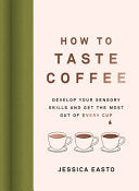 How To Taste Coffee: Develop Your Sensory Skills And Get The Most Out Of Every Cup