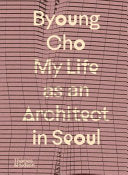 Byoung Cho - My Life As An Architect In Seoul